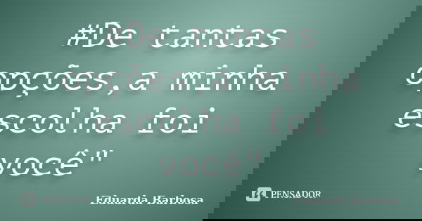 #De tantas opções,a minha escolha foi você"... Frase de Eduarda Barbosa.