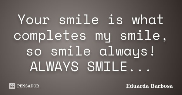 Your smile is what completes my smile, so smile always! ALWAYS SMILE...... Frase de Eduarda Barbosa.