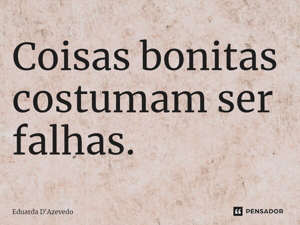 ⁠Coisas bonitas costumam ser falhas.... Frase de Eduarda D'Azevedo.