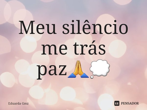 ⁠Meu silêncio me trás paz🙏💭... Frase de Eduarda Gmz.