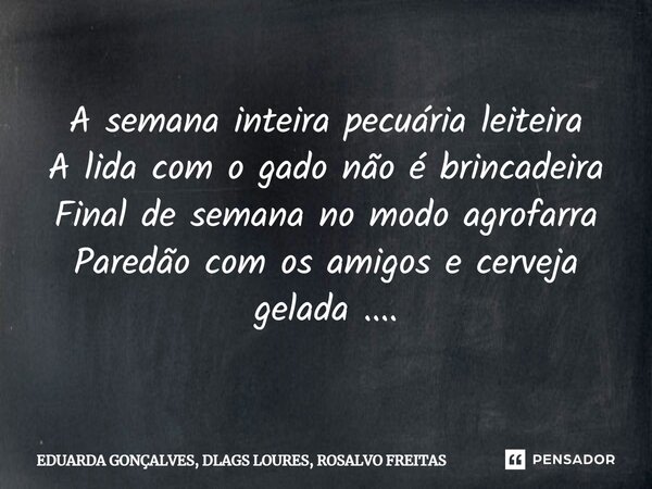 A semana inteira pecuária leiteira ⁠A lida com o gado não é brincadeira Final de semana no modo agrofarra Paredão com os amigos e cerveja gelada ....... Frase de EDUARDA GONÇALVES, DLAGS LOURES, ROSALVO FREITAS.