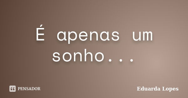 É apenas um sonho...... Frase de Eduarda Lopes.