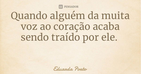 Quando alguém da muita voz ao coração acaba sendo traído por ele.... Frase de Eduarda Porto.