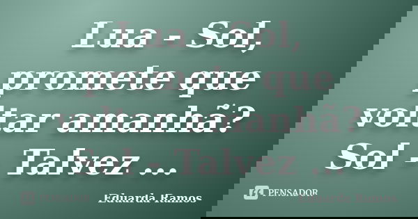 Lua - Sol, promete que voltar amanhã? Sol - Talvez ...... Frase de Eduarda Ramos.