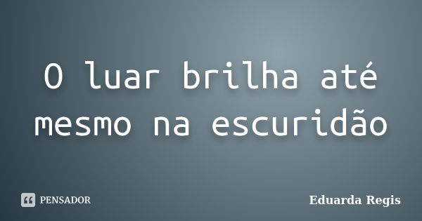 O luar brilha até mesmo na escuridão... Frase de Eduarda Regis.