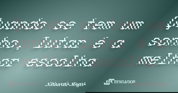 Quando se tem um sonho, lutar é a melhor escolha... Frase de Eduarda Regis.