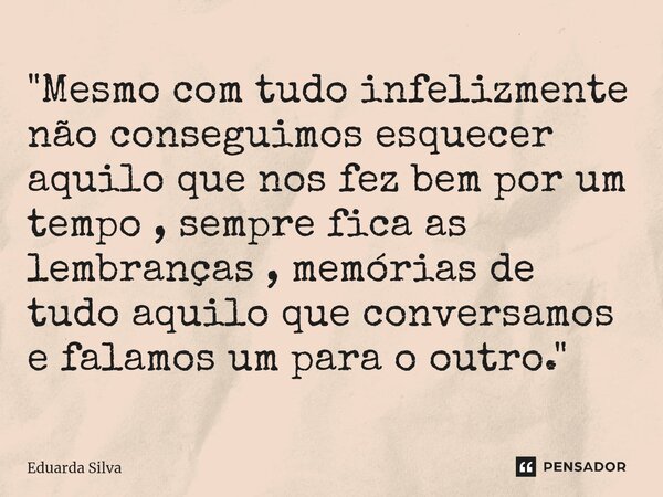 "⁠Mesmo com tudo infelizmente não conseguimos esquecer aquilo que nos fez bem por um tempo , sempre fica as lembranças , memórias de tudo aquilo que conver... Frase de Eduarda Silva.