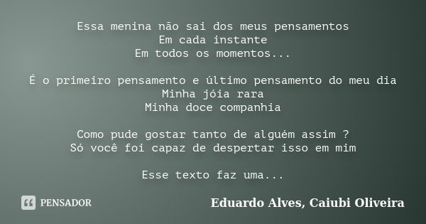 Essa menina não sai dos meus pensamentos Em cada instante Em todos os momentos... É o primeiro pensamento e último pensamento do meu dia Minha jóia rara Minha d... Frase de Eduardo Alves, Caiubi Oliveira.