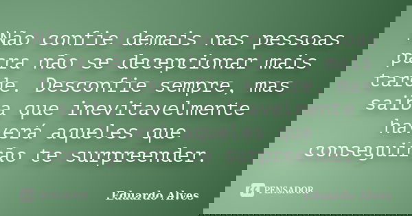 Não confie demais nas pessoas para não se decepcionar mais tarde. Desconfie sempre, mas saiba que inevitavelmente haverá aqueles que conseguirão te surpreender.... Frase de Eduardo Alves.