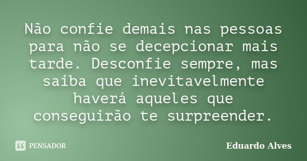 Não confie demais nas pessoas para não se decepcionar mais tarde. Desconfie sempre, mas saiba que inevitavelmente haverá aqueles que conseguirão te surpreender.... Frase de Eduardo Alves.