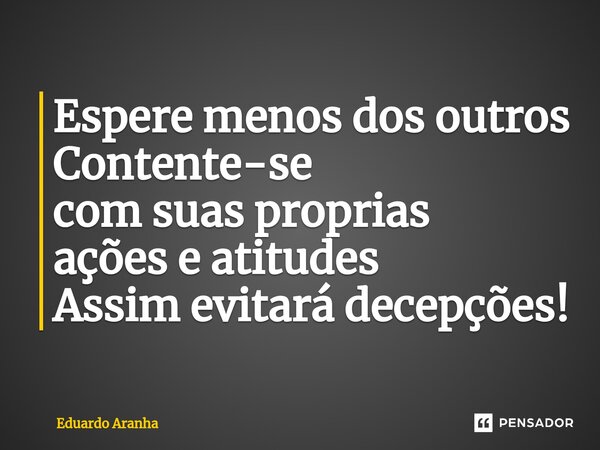 ⁠Espere menos dos outros Contente-se com suas proprias ações e atitudes Assim evitará decepções!... Frase de Eduardo Aranha.