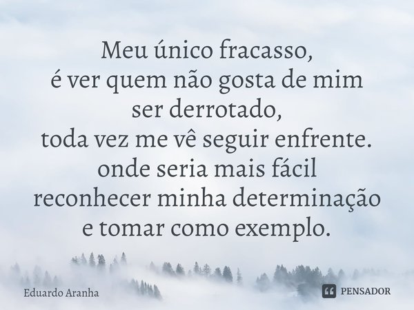 ⁠Meu único fracasso,
é ver quem não gosta de mim
ser derrotado,
toda vez me vê seguir enfrente.
onde seria mais fácil
reconhecer minha determinação
e tomar como... Frase de Eduardo Aranha.