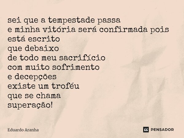 sei que a tempestade passa e minha vitória será confirmada pois está escrito que debaixo de todo meu sacrifício com muito sofrimento e decepções existe um trofé... Frase de Eduardo Aranha.