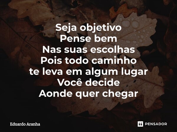 ⁠Seja objetivo Pense bem Nas suas escolhas Pois todo caminho te leva em algum lugar Você decide Aonde quer chegar... Frase de Eduardo Aranha.