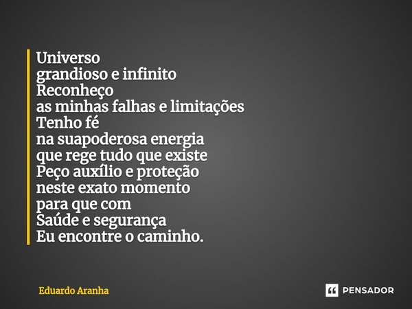 ⁠Universo grandioso e infinito Reconheço as minhas falhas e limitações Tenho fé na sua poderosa energia que rege tudo que existe Peço auxílio e proteção neste e... Frase de Eduardo Aranha.