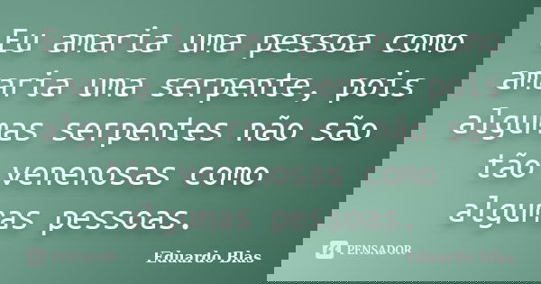 Eu amaria uma pessoa como amaria uma serpente, pois algumas serpentes não são tão venenosas como algumas pessoas.... Frase de Eduardo Blas.