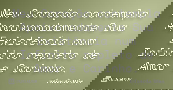 Meu Coração contempla Apaixonadamente Sua Existência num Infinito repleto de Amor e Carinho.... Frase de Eduardo Blas.