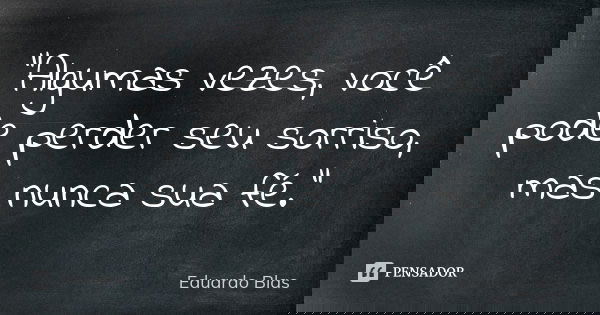 "Algumas vezes, você pode perder seu sorriso, mas nunca sua fé."... Frase de Eduardo Blas.