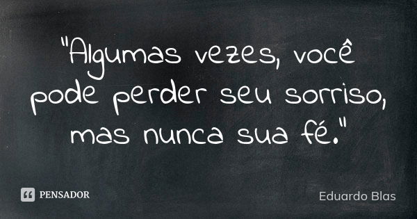 "Algumas vezes, você pode perder seu sorriso, mas nunca sua fé."... Frase de Eduardo Blas.