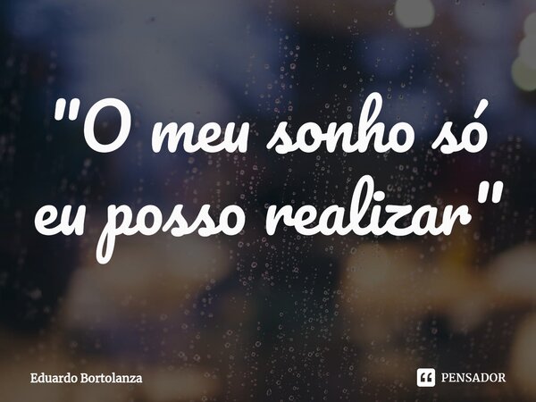 "O meu sonho só eu posso realizar"⁠... Frase de Eduardo Bortolanza.
