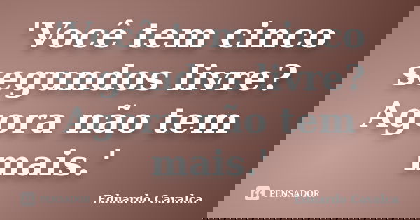 'Você tem cinco segundos livre? Agora não tem mais.'... Frase de Eduardo Cavalca.