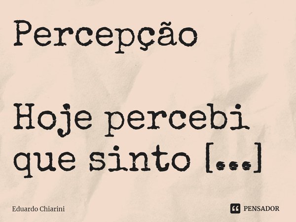 ⁠Percepção
Hoje percebi que sinto
falta de coisas inexistentes
outrora vazias à minha mão
provocam-me comoção.
Em uma estranha sensação,
complexadamente avançam... Frase de Eduardo Chiarini.