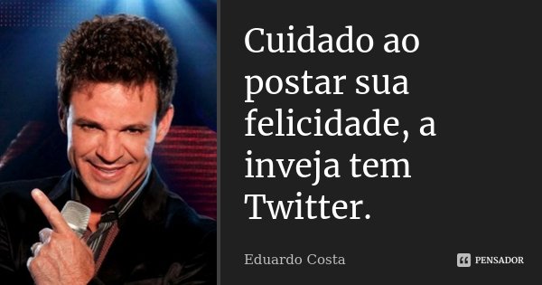 Cuidado ao postar sua felicidade, a inveja tem Twitter.... Frase de Eduardo Costa.