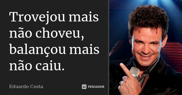 Trovejou mais não choveu, balançou mais não caiu.... Frase de Eduardo Costa.