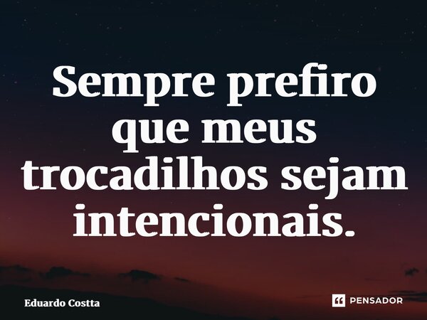 ⁠Sempre prefiro que meus trocadilhos sejam intencionais.... Frase de Eduardo Costta.