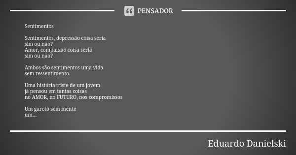 Sentimentos Sentimentos, depressão coisa séria sim ou não? Amor, compaixão coisa séria sim ou não? Ambos são sentimentos uma vida sem ressentimento. Uma históri... Frase de Eduardo_Danielski.