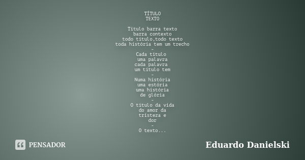 TÍTULO / TEXTO Título barra texto barra contexto todo título,todo texto toda história tem um trecho - Cada título uma palavra cada palavra um título tem - Numa ... Frase de Eduardo Danielski.