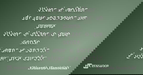 Viver é melhor do que escrever um poema Viver é dizer o que sente é amor e sorrir É viver pra curtir... Frase de Eduardo_Danielski.