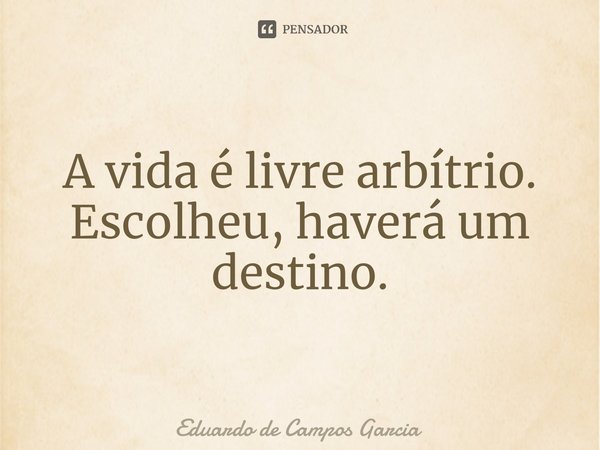 ⁠A vida é livre arbítrio. Escolheu, haverá um destino.... Frase de Eduardo de Campos Garcia.
