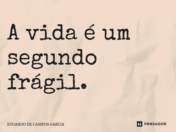 ⁠A vida é um segundo frágil.... Frase de Eduardo de Campos Garcia.