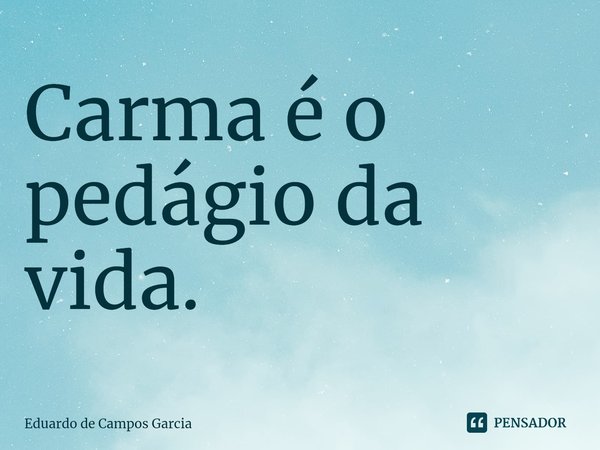 ⁠Carma é o pedágio da vida.... Frase de Eduardo de Campos Garcia.