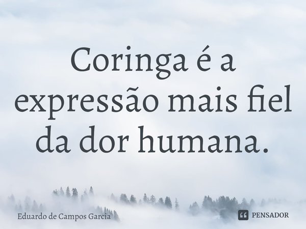 ⁠Coringa é a expressão mais fiel da dor humana.... Frase de Eduardo de Campos Garcia.