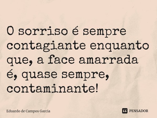 ⁠O sorriso é sempre contagiante enquanto que, a face amarrada é, quase sempre, contaminante!... Frase de Eduardo de Campos Garcia.