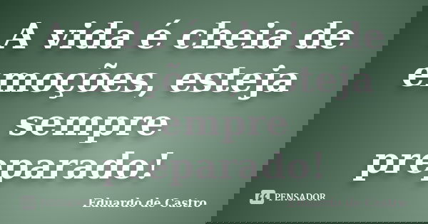 A vida é cheia de emoções, esteja sempre preparado!... Frase de Eduardo de Castro.