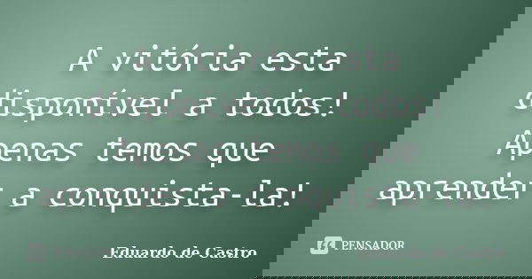 A vitória esta disponível a todos! Apenas temos que aprender a conquista-la!... Frase de Eduardo de Castro.