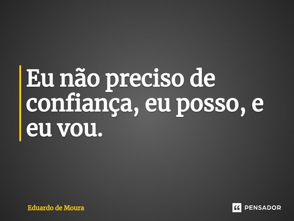 ⁠Eu não preciso de confiança, eu posso, e eu vou.... Frase de Eduardo de Moura.