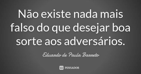 Não existe nada mais falso do que desejar boa sorte aos adversários.... Frase de Eduardo de Paula Barreto.