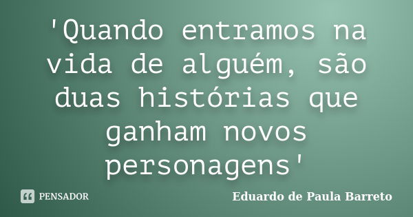 'Quando entramos na vida de alguém, são duas histórias que ganham novos personagens'... Frase de Eduardo de Paula Barreto.