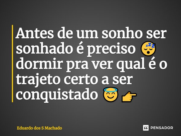 ⁠Antes de um sonho ser sonhado é preciso 😴 dormir pra ver qual é o trajeto certo a ser conquistado 😇👉... Frase de Eduardo dos S Machado.