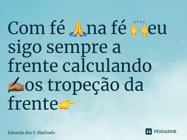 Com fé 🙏na fé 🙌eu sigo sempre a frente calculando ✍🏽os tropeção da frente👉⁠... Frase de Eduardo dos S Machado.