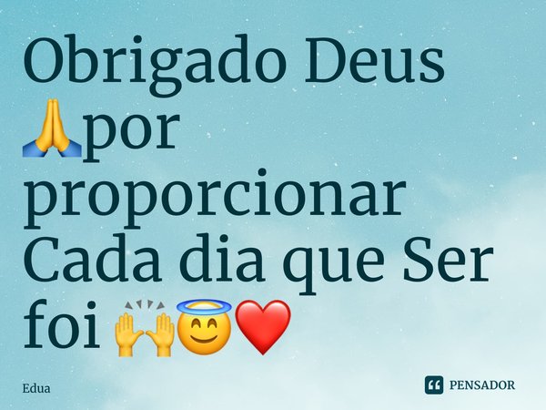 ⁠Obrigado Deus 🙏por proporcionar Cada dia que Ser foi 🙌😇❤️... Frase de Eduardo dos s Machado.