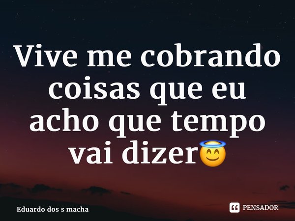 ⁠Vive me cobrando coisas que eu acho que tempo vai dizer😇... Frase de Eduardo dos s Machado.