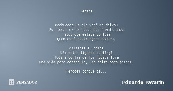 Ferida Machucado um dia você me deixou Por tocar em uma boca que jamais amou Falou que estava confusa Quem está assim agora sou eu. Amizades eu rompi Não estar ... Frase de Eduardo Favarin.