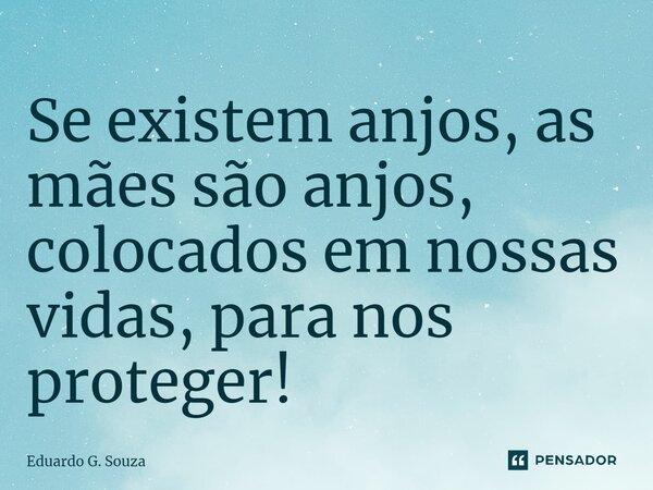⁠Se existem anjos, as mães são anjos, colocados em nossas vidas, para nos proteger!... Frase de Eduardo G. Souza.