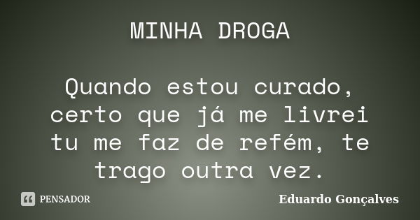 MINHA DROGA Quando estou curado, certo que já me livrei tu me faz de refém, te trago outra vez.... Frase de Eduardo Gonçalves.