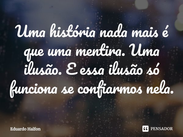⁠Uma história nada mais é que uma mentira. Uma ilusão. E essa ilusão só funciona se confiarmos nela.... Frase de Eduardo Halfon.